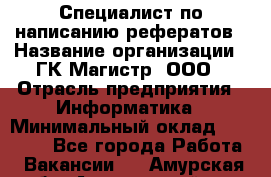 Специалист по написанию рефератов › Название организации ­ ГК Магистр, ООО › Отрасль предприятия ­ Информатика › Минимальный оклад ­ 15 000 - Все города Работа » Вакансии   . Амурская обл.,Архаринский р-н